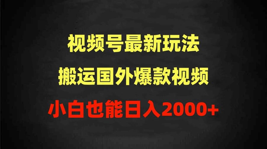 (9796期)2024视频号最新玩法，搬运国外爆款视频，100%过原创，小白也能日入2000+-Zv头条