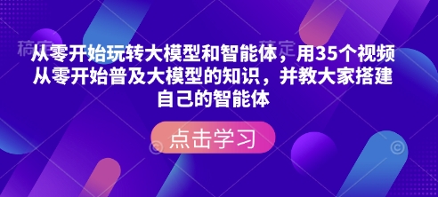 从零开始玩转大模型和智能体，​用35个视频从零开始普及大模型的知识，并教大家搭建自己的智能体-Zv头条