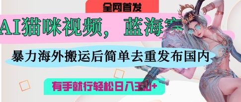 AI猫咪视频蓝海赛道，操作简单，直接海外搬运，简单去重，操作简单，有手就行日入3张-Zv头条