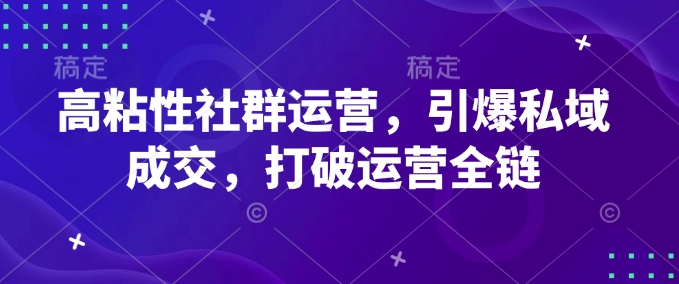 高粘性社群运营，引爆私域成交，打破运营全链-Zv头条