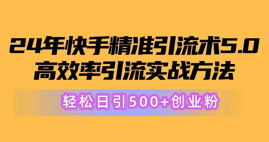 24年快手精准引流术5.0，高效率引流实战方法，轻松日引500+创业粉-Zv头条