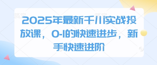 2025年最新千川实战投放课，0-1的快速进步，新手快速进阶-Zv头条