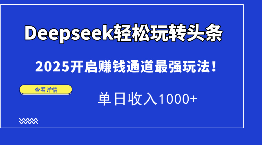 Deepseek轻松玩转头条，2025开启赚钱通道最强玩法！单日收入1000+-Zv头条