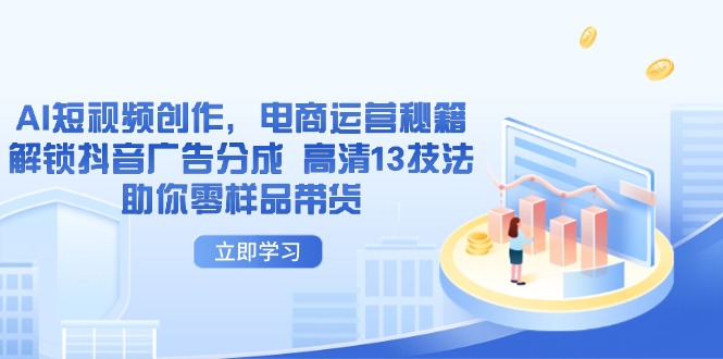 AI短视频创作，电商运营秘籍，解锁抖音广告分成 高清13技法助你零样品带货-Zv头条