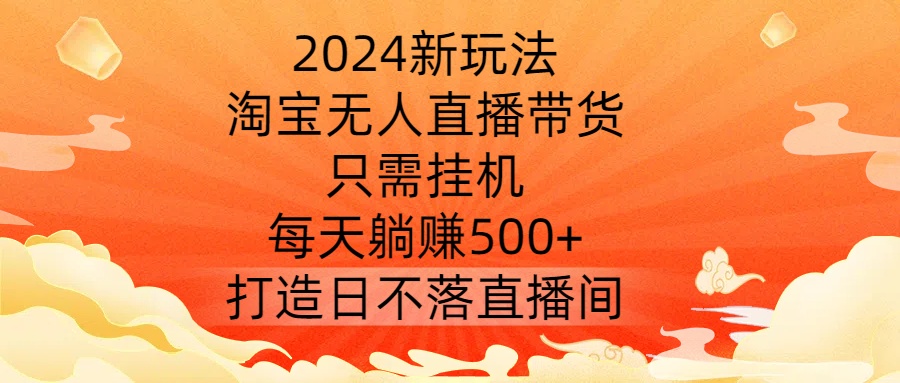2024新玩法，淘宝无人直播带货，只需挂机，每天躺赚500+ 打造日不落直播间【揭秘】-Zv头条