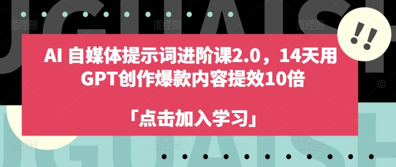 AI自媒体提示词进阶课2.0，14天用 GPT创作爆款内容提效10倍-Zv头条