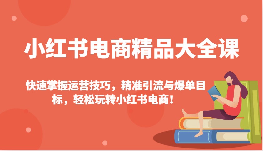 小红书电商精品大全课：快速掌握运营技巧，精准引流与爆单目标，轻松玩转小红书电商！-Zv头条