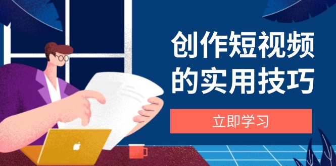 创作短视频的实用技巧，剪辑、设备、构图、文案一站式学习攻略-Zv头条