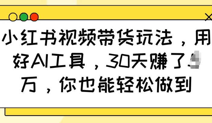 小红书视频带货玩法，用好AI工具，30天收益过W，你也能轻松做到-Zv头条